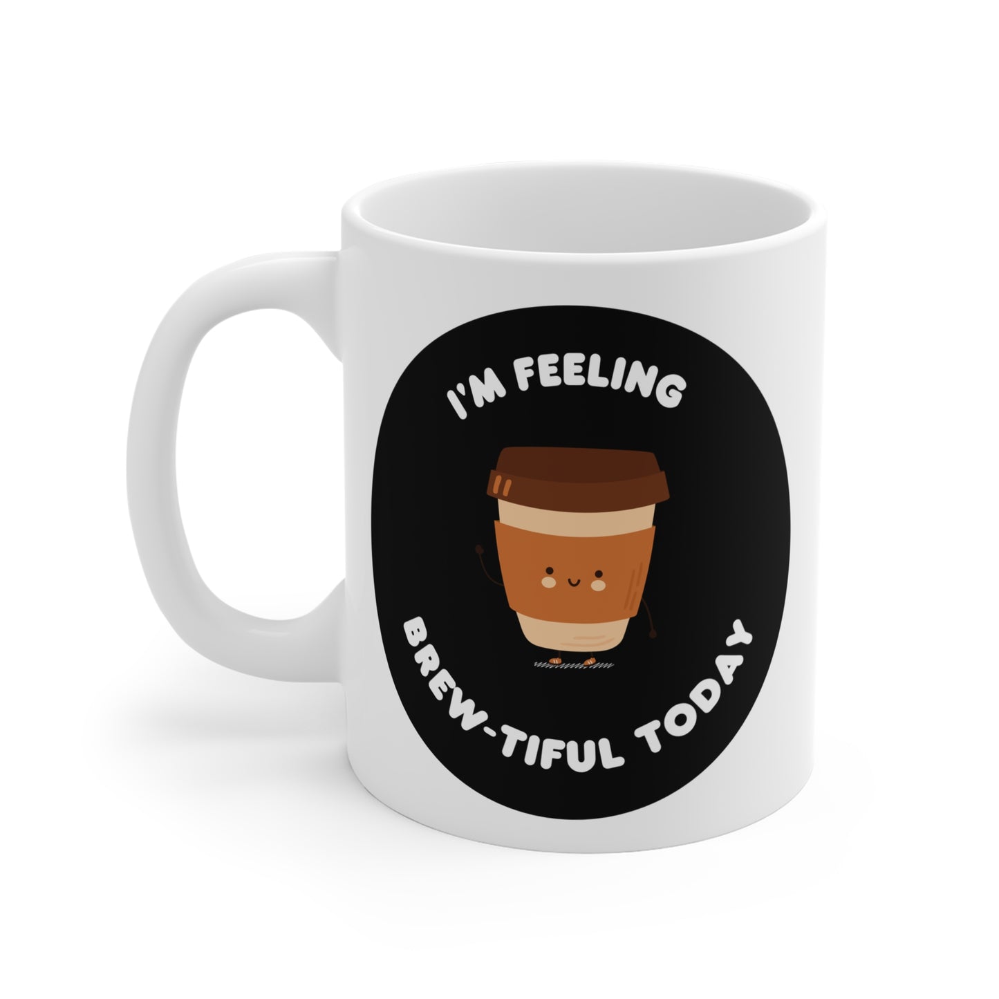 Im feeling Brew-tiful today of Mug 11oz